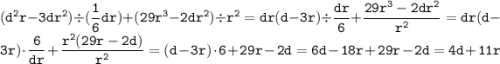 \displaystyle \tt (d^2r-3dr^2)\div(\frac{1}{6}dr)+(29r^3-2dr^2)\div r^2=dr(d-3r)\div \frac{dr}{6}+\frac{29r^3-2dr^2}{r^2}=dr(d-3r)\cdot \frac{6}{dr}+\frac{r^2(29r-2d)}{r^2}=(d-3r)\cdot 6+29r-2d=6d-18r+29r-2d=4d+11r
