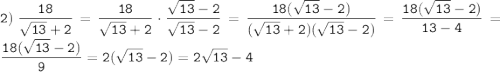 \displaystyle \tt 2) \: \frac{18}{\sqrt{13}+2}=\frac{18}{\sqrt{13}+2}\cdot \frac{\sqrt{13}-2}{\sqrt{13}-2}=\frac{18(\sqrt{13}-2)}{(\sqrt{13}+2)(\sqrt{13}-2)}=\frac{18(\sqrt{13}-2)}{13-4}=\frac{18(\sqrt{13}-2)}{9}=2(\sqrt{13}-2)=2\sqrt{13}-4