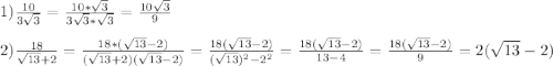 1)\frac{10}{3\sqrt{3}}=\frac{10*\sqrt{3}}{3\sqrt{3}*\sqrt{3}}=\frac{10\sqrt{3}}{9} \\\\2)\frac{18}{\sqrt{13}+2}=\frac{18*(\sqrt{13}-2)}{(\sqrt{13} +2)(\sqrt{13}-2)}=\frac{18(\sqrt{13}-2)}{(\sqrt{13})^{2}-2^{2}}=\frac{18(\sqrt{13}-2)}{13-4}=\frac{18(\sqrt{13}-2)}{9}=2(\sqrt{13}-2)