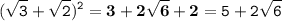 \displaystyle \tt (\sqrt{3}+\sqrt{2})^2=\bold{3+2\sqrt{6}+2}=5+2\sqrt{6}