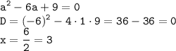 \displaystyle \tt a^2-6a+9=0\\\displaystyle \tt D=(-6)^2-4\cdot1\cdot9=36-36=0\\x=\frac{6}{2}=3