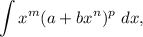 \displaystyle \int x^{m}(a + bx^{n})^{p} \ dx,