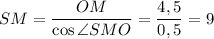 SM = \dfrac{OM}{\cos \angle SMO} = \dfrac{4,5}{0,5} = 9