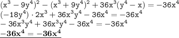 \displaystyle \tt (x^3-9y^4)^2-(x^3+9y^4)^2+36x^3(y^4-x)=-36x^4\\(-18y^4)\cdot2x^3+36x^3y^4-36x^4=-36x^4\\\displaystyle \tt -36x^3y^4+36x^3y^4-36x^4=-36x^4\\\displaystyle \tt \underline{\bold{-36x^4=-36x^4}}