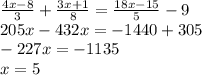 \frac{4x-8}{3} + \frac{3x+1}{8} = \frac{18x-15}{5} -9\\205x-432x=-1440+305\\-227x=-1135\\x=5