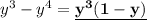 y^3-y^4=\underline{\bold{y^3(1-y)}}