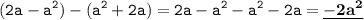\displaystyle \tt (2a-a^2)-(a^2+2a)=2a-a^2-a^2-2a=\underline{\bold{-2a^2}}