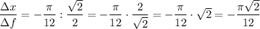 \dfrac{\Delta x}{\Delta f} =-\dfrac{\pi }{12} :\dfrac{\sqrt{2} }{2} =-\dfrac{\pi }{12} \cdot\dfrac{2 }{\sqrt{2}}=-\dfrac{\pi }{12} \cdot\sqrt{2}=-\dfrac{\pi\sqrt{2}}{12}