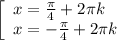 \left[\begin{array}{l} x=\frac{\pi }{4}+2\pi k \\ x=-\frac{\pi }{4}+2\pi k \end{array}