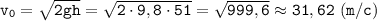 \displaystyle \tt v_{0}=\sqrt{2gh}=\sqrt{2\cdot9,8\cdot51}=\sqrt{999,6}\approx31,62 \ (m/c)