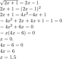 \sqrt{2x + 1} = 2x - 1 \\ 2x + 1 = (2x - 1) {}^{2} \\ 2x + 1 = 4x {}^{2} { - 4x + 1} \\ - 4x {}^{2} + 2x + 4x + 1 - 1 = 0 \\ - 4x {}^{2} + 6x = 0 \\ - x(4x - 6) = 0 \\ x = 0. \\ 4x - 6 = 0 \\ 4x = 6 \\ x = 1.5