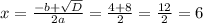 x=\frac{-b+\sqrt{D} }{2a} =\frac{4+8}{2} =\frac{12}{2}=6