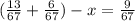 (\frac{13}{67} + \frac{6}{67} ) - x = \frac{9}{67}