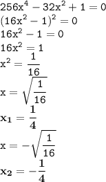 \displaystyle \tt 256x^4-32x^2+1=0\\\displaystyle \tt (16x^2-1)^2=0\\\displaystyle \tt 16x^2-1=0\\\displaystyle \tt 16x^2=1\\\displaystyle \tt x^2=\frac{1}{16}\\\displaystyle \tt x=\sqrt{\frac{1}{16}}\\\displaystyle \tt \bold{x_1=\frac{1}{4}}\\\displaystyle \tt x=-\sqrt{\frac{1}{16}}\\\displaystyle \tt \bold{x_2=-\frac{1}{4}}