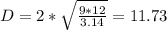D = 2 * \sqrt{\frac{9 * 12}{3.14} } = 11.73
