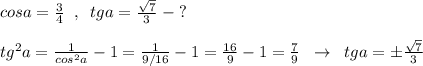 cosa=\frac{3}{4}\; \; ,\; \; tga=\frac{\sqrt7}{3}\; -\; ?\\\\tg^2a=\frac{1}{cos^2a}-1=\frac{1}{9/16}-1=\frac{16}{9}-1=\frac{7}{9}\; \; \to \; \; tga=\pm \frac{\sqrt7}{3}