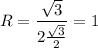 \displaystyle \[R=\frac{{\sqrt 3}}{{2\frac{{\sqrt 3}}{2}}}=1\]