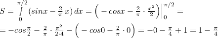 S=\int\limits^{\pi/2}_0\, (sinx-\frac{2}{\pi }\, x)\, dx=\Big(-cosx-\frac{2}{\pi }\cdot \frac{x^2}{2}\Big)\Big |_0^{\pi /2}=\\\\=-cos\frac{\pi}{2}-\frac{2}{\pi }\cdot \frac{\pi ^2}{2\cdot 4}-\Big(-cos0-\frac{2}{\pi }\cdot 0\Big)=-0-\frac{\pi }{4}+1=1-\frac{\pi}{4}