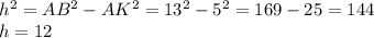 h^{2} = AB^{2} - AK^{2} = 13^{2} - 5^{2} = 169 - 25 = 144\\ h = 12