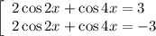 \left[\begin{array}{l} 2\cos2x+\cos4x=3\\ 2\cos2x+\cos4x=-3\end{array}