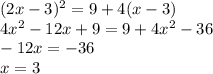 (2x - 3) ^{2} = 9 + 4(x - 3) \\ 4 {x}^{2} - 12x + 9 = 9 + 4 {x}^{2} - 36 \\ - 12x = - 36 \\ x = 3
