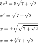 5x^2=5\sqrt{7+\sqrt2}\\\\x^2=\sqrt{7+\sqrt2}\\\\x=\pm \sqrt{\sqrt{7+\sqrt2}}\\\\x=\pm \sqrt[4]{7+\sqrt2}