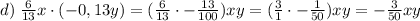 d) \; \frac{6}{13} x\cdot (-0,13y) = (\frac{6}{13}\cdot -\frac{13}{100})xy = (\frac{3}{1}\cdot -\frac{1}{50})xy = -\frac{3}{50} xy