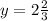 y = 2 \frac{2}{3}