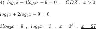 4)\; \; log_3x+4log_9x-9=0\; \; ,\; \; \; ODZ:\; x0\\\\log_3x+2log_3x-9=0\\\\3log_3x=9\; \; ,\; \; log_3x=3\; \; ,\; \; x=3^3\; \; ,\; \; \underline {x=27}