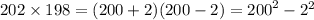 202 \times 198 = (200 + 2)(200 - 2) = {200}^{2} - {2}^{2}