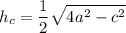\displaystyle \[{h_c}=\frac{1}{2}\sqrt {4{a^2}-{c^2}}\]