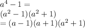 {a}^{4} - 1 = \\ ( {a}^{2} - 1)( {a}^{2} + 1) \\ = (a - 1)(a + 1)( {a}^{2} + 1)
