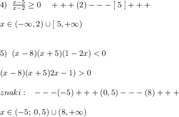 4)\; \; \frac{x-5}{x-2}\geq 0\; \; \; \; +++(2)---[\; 5\; ]+++\\\\x\in (-\infty ,2)\cup [\; 5,+\infty )\\\\\\5)\; \; (x-8)(x+5)(1-2x)0\\\\znaki:\; \; \; ---(-5)+++(0,5)---(8)+++\\\\x\in (-5;\;0,5)\cup (8,+\infty )