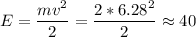 E = \dfrac{mv^2}{2} = \dfrac{2 * 6.28^2}{2} \approx 40