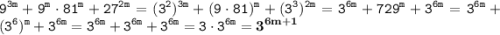 \displaystyle \tt 9^{3m}+9^m\cdot81^m+27^{2m}=(3^2)^{3m}+(9\cdot81)^m+(3^3)^{2m}=3^{6m}+729^m+3^{6m}=3^{6m}+(3^6)^m+3^{6m}=3^{6m}+3^{6m}+3^{6m}=3\cdot3^{6m}=\bold{3^{6m+1}}