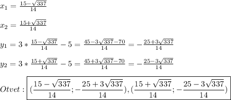 x_{1}=\frac{15-\sqrt{337}}{14}\\\\x_{2} =\frac{15+\sqrt{337}}{14} \\\\y_{1}=3*\frac{15-\sqrt{337}}{14}-5=\frac{45-3\sqrt{337}-70}{14}=-\frac{25+3\sqrt{337} }{14}\\\\y_{2}=3*\frac{15+\sqrt{337}}{14}-5=\frac{45+3\sqrt{337}-70}{14}=-\frac{25-3\sqrt{337}}{14}\\\\Otvet:\boxed{(\frac{15-\sqrt{337}}{14};-\frac{25+3\sqrt{337}}{14}),(\frac{15+\sqrt{337}}{14};-\frac{25-3\sqrt{337}}{14})}