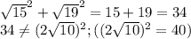 \sqrt{15} ^2 + \sqrt{19} ^2 = 15 + 19 = 34\\34 \neq (2\sqrt{10})^2 ; ((2\sqrt{10})^2 = 40)