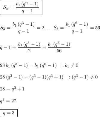 \boxed {\; S_{n}=\frac{b_1\, (q^{n}-1)}{q-1}\; }\\\\\\S_{3}=\dfrac{b_1\, (q^{3}-1)}{q-1}=2\; \; ,\; \; \; S_{6}=\dfrac{b_1\, (q^{6}-1)}{q-1}=56\\\\\\q-1=\dfrac{b_1\, (q^3-1)}{2}=\dfrac{b_1\, (q^6-1)}{56}\\\\\\28\, b_1\, (q^3-1)=b_1\, (q^6-1)\; \; |:b_1\ne 0\\\\28\, (q^3-1)=(q^3-1)(q^3+1)\; \; |:(q^3-1)\ne 0\\\\28=q^3+1\\\\q^3=27\\\\\boxed {\; q=3\; }