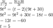 \frac{3t}{t-2} =\frac{9t+30}{3t} \\9t^{2} =(t-2)(9t+30)\\9t^{2} =9t^{2} +30t-18t-60\\-12t=-60\\t=5\\