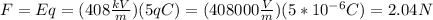 F = Eq = (408\frac{kV}{m} )(5qC) = (408000\frac{V}{m} ) (5*10^{-6} C) = 2.04 N