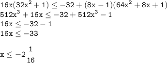 \displaystyle \tt 16x(32x^2+1)\leq -32+(8x-1)(64x^2+8x+1)\\\displaystyle \tt 512x^3+16x\leq -32+512x^3-1\\\displaystyle \tt 16x\leq -32-1\\\displaystyle \tt 16x\leq -33\\\\ \displaystyle \tt x\leq -2\frac{1}{16}