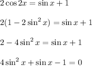 2\cos 2x=\sin x+1\\ \\ 2(1-2\sin^2x)=\sin x+1\\ \\ 2-4\sin^2x=\sin x+1\\ \\ 4\sin^2x+\sin x-1=0