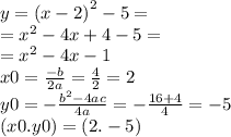 y = {(x - 2)}^{2} - 5 = \\ = {x}^{2} - 4x + 4 - 5 = \\ = {x}^{2} - 4x - 1 \\ x0 = \frac{ - b}{2a} = \frac{4}{2} = 2 \\ y0 = - \frac{ {b}^{2} - 4ac }{4a} = - \frac{16 + 4}{4} = - 5 \\ (x0.y0) = (2. - 5)