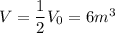 V = \dfrac{1}{2}V_0 = 6 m^3