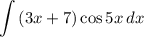 \displaystyle \int\limits {(3x + 7)\cos 5x} \, dx