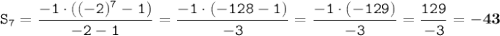 \displaystyle \tt S_7=\frac{-1\cdot((-2)^7-1)}{-2-1}=\frac{-1\cdot(-128-1)}{-3}=\frac{-1\cdot(-129)}{-3}=\frac{129}{-3}=\bold{-43}