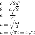 c=\sqrt{2a^{2} }\\ 8=a\sqrt{2}\\ a=\frac{8}{\sqrt{2} }\\ a=\sqrt{\frac{64}{2} }\\ a=\sqrt{32}=4\sqrt{2} \\
