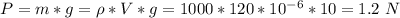 P = m*g = \rho * V * g = 1000 * 120*10^{-6}*10 = 1.2~N