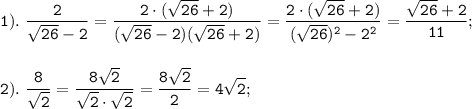 \displaystyle \tt 1). \ \frac{2}{\sqrt{26}-2}=\frac{2\cdot(\sqrt{26}+2)}{(\sqrt{26}-2)(\sqrt{26}+2)}=\frac{2\cdot(\sqrt{26}+2)}{(\sqrt{26})^{2}-2^{2}}=\frac{\sqrt{26}+2}{11};\\\\\\2). \ \frac{8}{\sqrt{2}}=\frac{8\sqrt{2}}{\sqrt{2}\cdot\sqrt{2}}=\frac{8\sqrt{2}}{2}=4\sqrt{2};