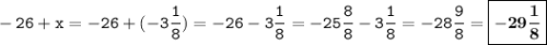 \displaystyle \tt -26+x=-26+(-3\frac{1}{8})=-26-3\frac{1}{8}=-25\frac{8}{8}-3\frac{1}{8}=-28\frac{9}{8}=\boxed{\bold{-29\frac{1}{8}}}